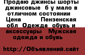 Продаю джинсы шорты джинсовые  б у мало в отличном состоянии › Цена ­ 500 - Пензенская обл. Одежда, обувь и аксессуары » Мужская одежда и обувь   